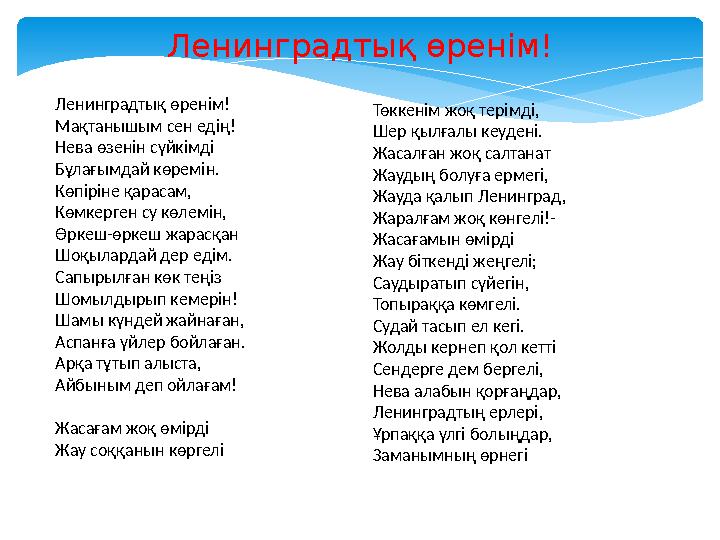 Ленинградты қ өренім! Ленинградты қ өренім! Мақтанышым сен едің! Нева өзенін сүйкімді Бұлағымдай көремін. Көпіріне қарасам, Көмк