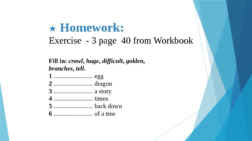 ★ Homework: Exercise - 3 page 40 from Workbook Fill in: crawl , huge , difficult , golden , branches , tell . 1 .......
