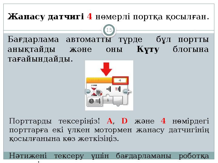 15Жанасу датчигі 4 нөмерлі портқа қосылған . Бағдарлама автоматты түрде бұл портты анықтайды және оны Күту бло