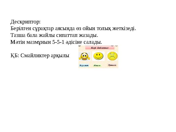 Дескриптор: Берілген сұрақтар аясында өз ойын толық жеткізеді. Тазша бала жайлы сипаттап жазады. Мәтін мазмұнын 5-5-1 әдісіне