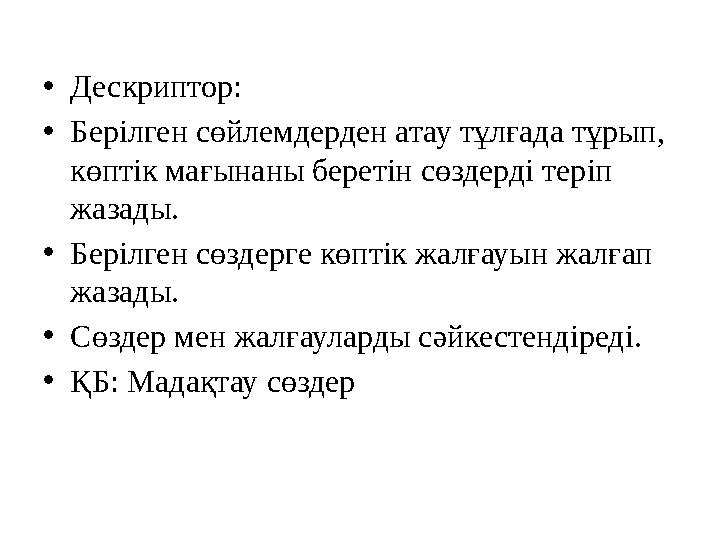 • Дескриптор : • Берілген сөйлемдерден атау тұлғада тұрып, көптік мағынаны беретін сөздерді теріп жазады. • Берілген сөздерг