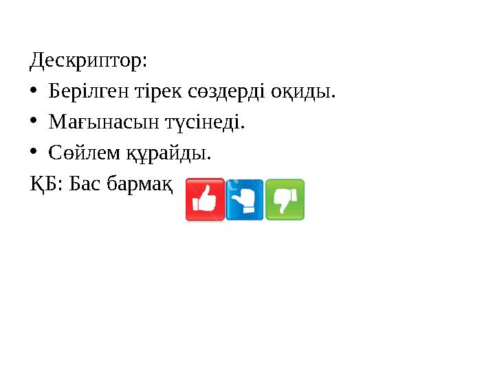Дескриптор: • Берілген тірек сөздерді оқиды. • Мағынасын түсінеді. • Сөйлем құрайды. ҚБ: Бас бармақ