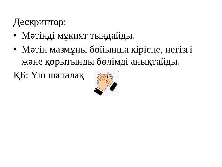 Дескриптор: • Мәтінді мұқият тыңдайды. • Мәтін мазмұны бойынша кіріспе, негізгі және қорытынды бөлімді анықтайды. ҚБ: Үш шапа