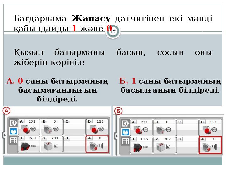 17Бағдарлама Жанасу датчигінен екі мәнді қабылдайды 1 және 0 . Қызыл батырманы басып, сосын оны жіберіп көріңіз :