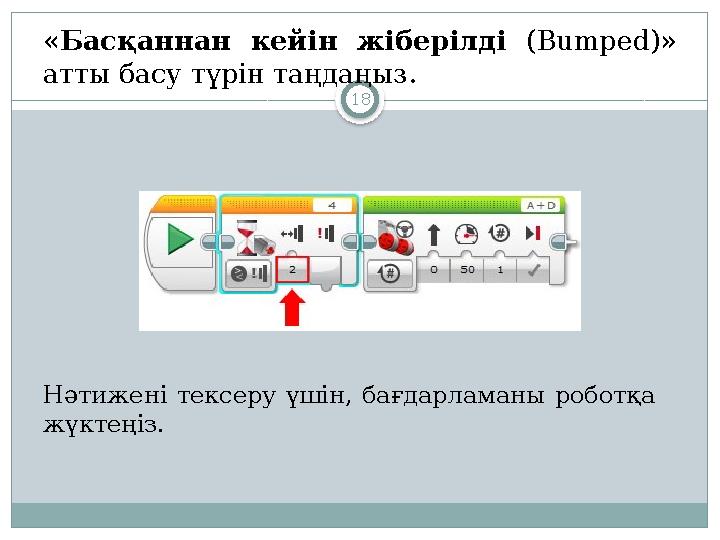 18« Басқаннан кейін жіберілді ( Bumped )» атты басу түрін таңдаңыз. Нәтижені тексеру үшін, бағдарламаны роботқа жүктеңі