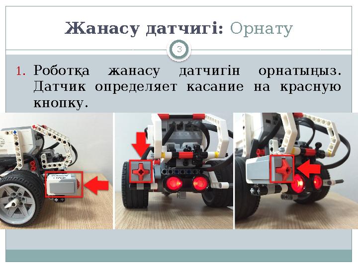 3Жанасу датчигі : Орнату 1. Роботқа жанасу датчигін орнатыңыз . Датчик определяет касание на красную кнопку.