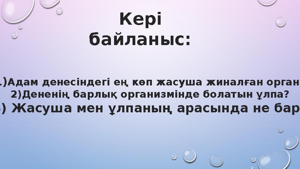 Кері байланыс: 1) Адам денесіндегі ең көп жасуша жиналған орган? 2) Дененің барлық организмінде болатын ұлпа? 3) Жасуша мен ұл