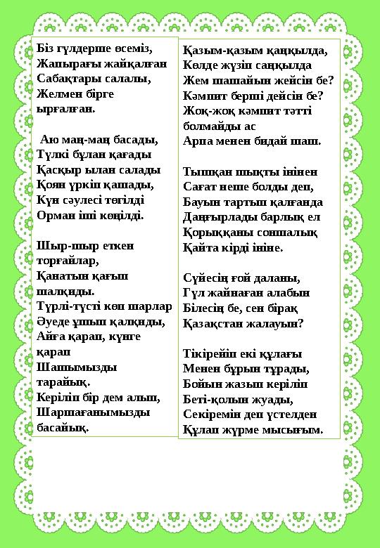 Біз гүлдерше өсеміз, Жапырағы жайқалған Сабақтары салалы, Желмен бірге ырғалған. Аю маң-маң басады, Түлкі бұлан қағады Қасқ