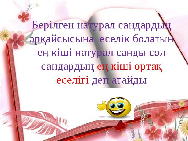 Берілген натурал сандардың әрқайсысына еселік болатын ең кіші натурал санды сол сандардың ең кіші ортақ еселігі деп атайд