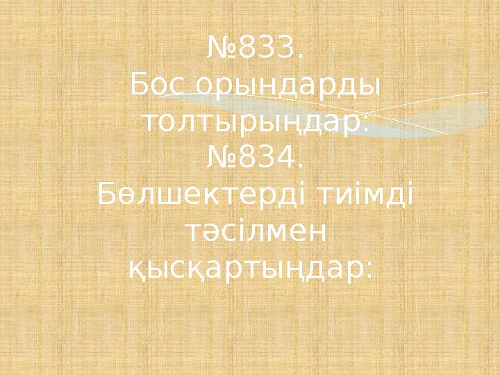 № 833. Бос орындарды толтырыңдар: №834. Бөлшектерді тиімді тәсілмен қысқартыңдар:
