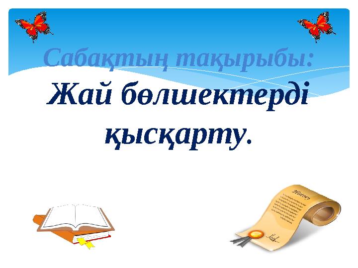 Сабақтың тақырыбы: Жай бөлшектерді қысқарту .