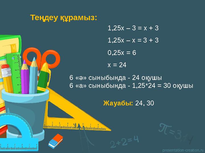 Теңдеу құрамыз: 1,25х – 3 = х + 3 1,25х – х = 3 + 3 0,25х = 6 х = 24 6 «ә» сыныбында - 24 оқушы 6 «а» сыны бында - 1,25*24 =
