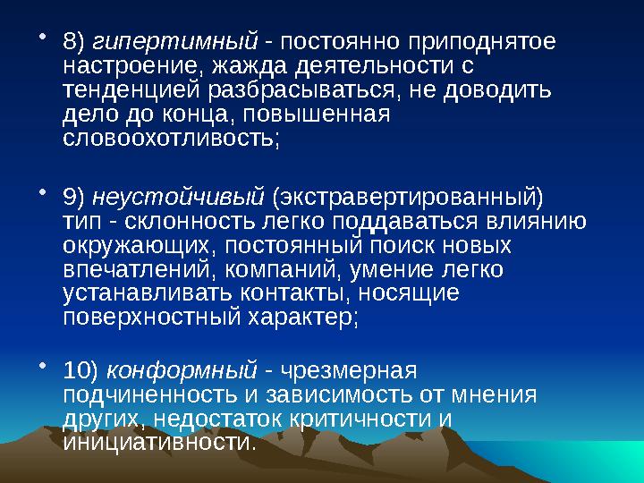 • 8) гипертимный - постоянно приподнятое настроение, жажда деятельности с тенденцией разбрасываться, не доводить дело до ко