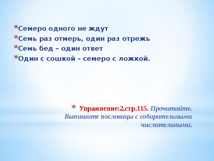 * Упражнение:2,стр.115. Прочитайте. Выпишите пословицы с собирательными числительными.* Семеро одного не ждут * Семь раз отм