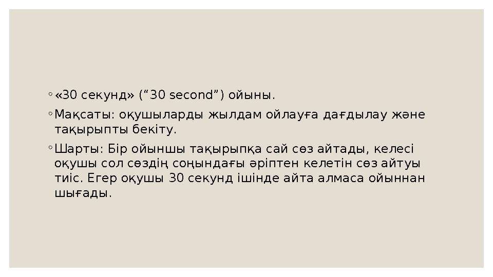 ◦ «30 секунд» (“30 second”) ойыны . ◦ Мақсаты: оқушыларды жылдам ойлауға дағдылау және тақырыпты бекіту . ◦ Шарты: Бір ойыншы