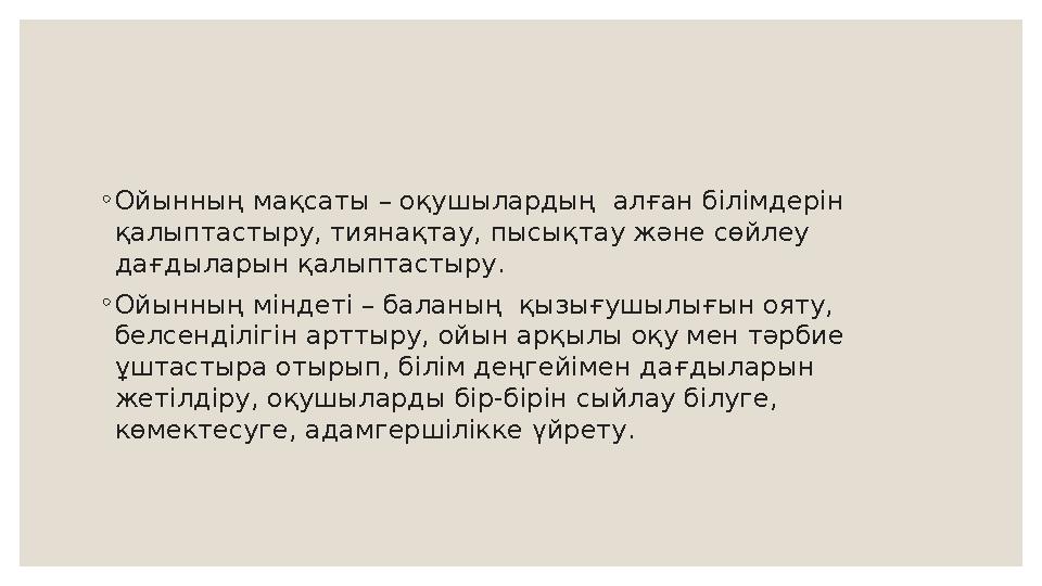 ◦ Ойынның мақсаты – оқушылардың алған білімдерін қалыптастыру, тиянақтау, пысықтау және сөйлеу дағдыларын қалыптастыру. ◦ Ойы