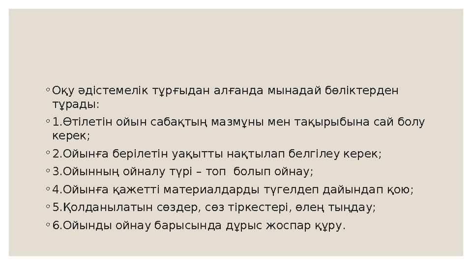 ◦ Оқу әдістемелік тұрғыдан алғанда мынадай бөліктерден тұрады: ◦ 1.Өтілетін ойын сабақтың мазмұны мен тақырыбына сай болу кере
