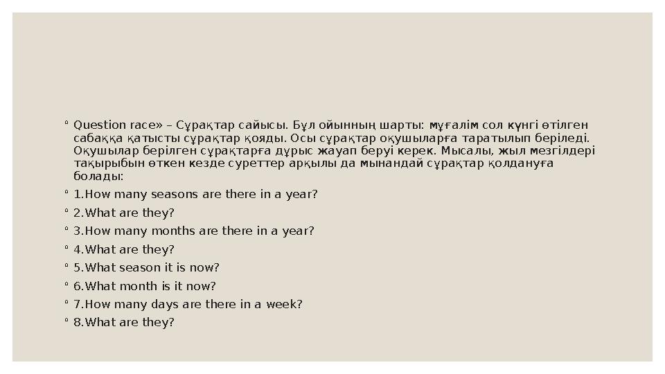 ◦ Question race» – Сұрақтар сайысы. Бұл ойынның шарты: мұғалім сол күнгі өтілген сабаққа қатысты сұрақтар қояды. Осы сұрақтар