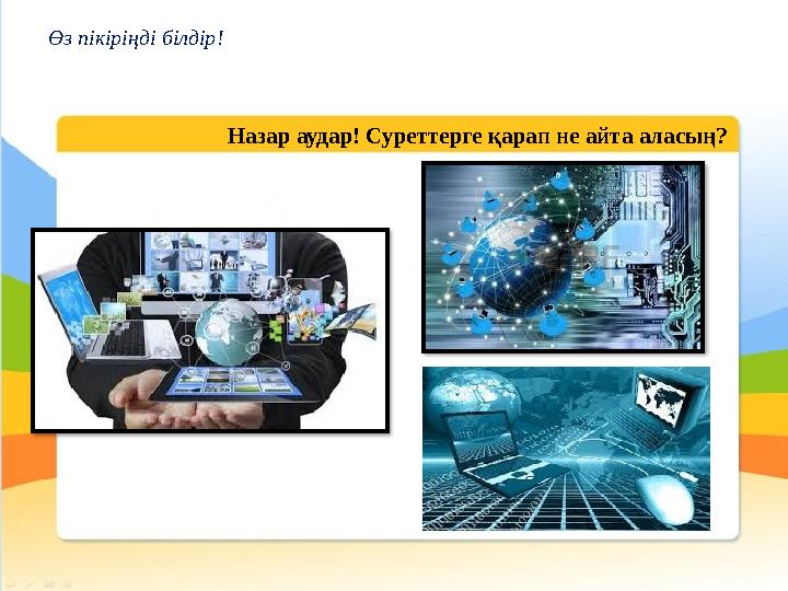 Назар аудар! Суреттерге қарап не айта аласың?Өз пікіріңді білдір!