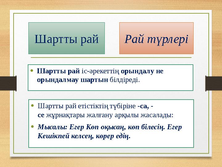 Шартты рай • Шартты рай іс-әрекеттің орындалу не орындалмау шартын білдіреді. Рай түрлері • Шартты рай етістіктің түбіріне