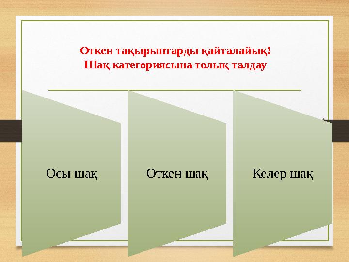 Осы шақ Өткен шақ Келер шақӨткен тақырыптарды қайталайық! Шақ категориясына толық талдау