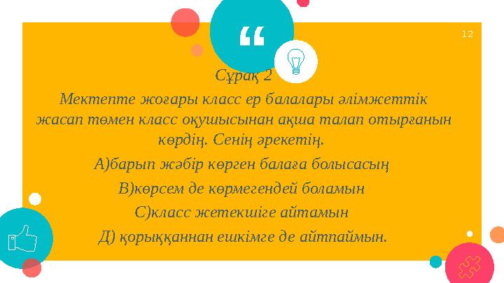 “ Сұрақ 2 Мектепте жоғары класс ер балалары әлімжеттік жасап төмен класс оқушысынан ақша талап отырғанын көрдің. Сенің әрекеті
