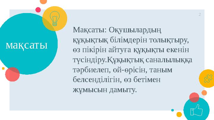 мақсаты Мақсаты: Оқушылардың құқықтық білімдерін толықтыру, өз пікірін айтуға құқықты екенін түсіндіру.Құқықтық саналылыққа