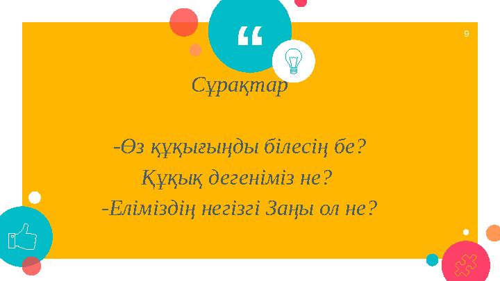 “ Сұрақтар -Өз құқығыңды білесің бе? Құқық дегеніміз не? -Еліміздің негізгі Заңы ол не? 9