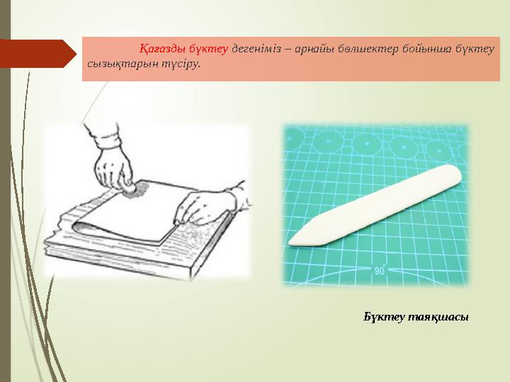 Қағазды бүктеу дегеніміз – арнайы бөлшектер бойынша бүктеу сызықтарын түсіру. Бүктеу таяқшасы