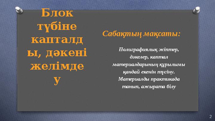Блок түбіне капталд ы, дәкені желімде у Сабақтың мақсаты: 2Полиграфиялық ж іптер, дәкелер, каптал материалдарының құрылымы