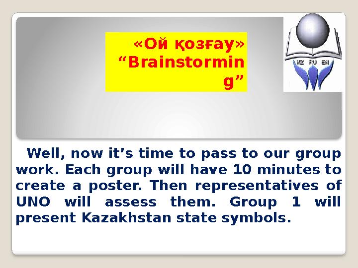 «Ой қозғау» “Brainstormin g” Well, now it’s time to pass to our group work. Each group will have 10 minutes to create a