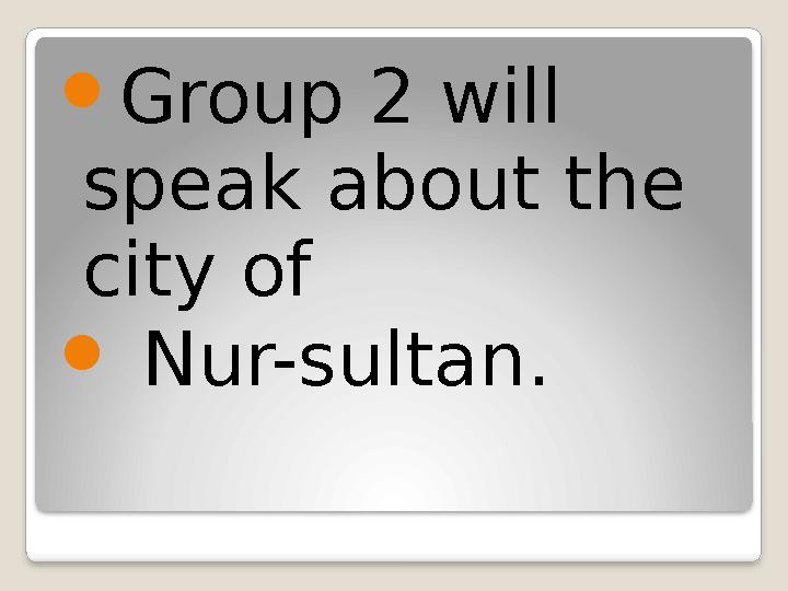  Group 2 will speak about the city of  Nur-sultan.