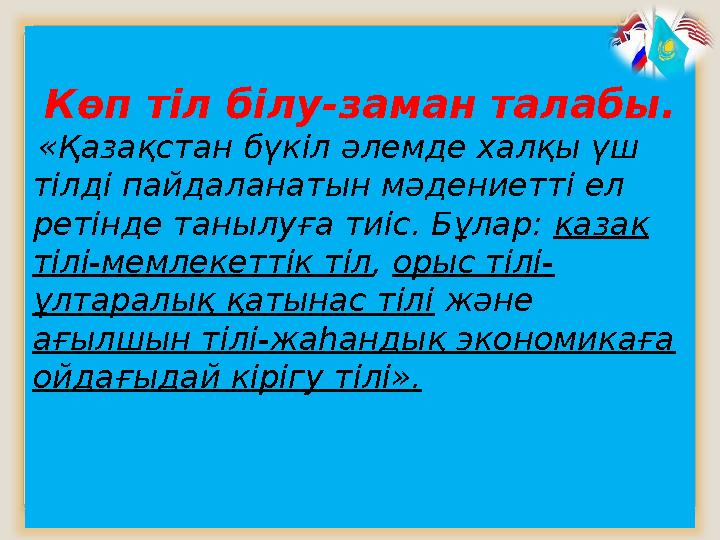 Көп тіл білу-заман талабы. «Қазақстан бүкіл әлемде халқы үш тілді пайдаланатын мәдениетті ел ретінде танылуға тиіс. Бұл