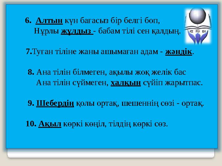 6. Алтын күн бағасыз бір белгі боп, Нұрлы жұлдыз - бабам тілі сен қалдың. 7. Туған тіліне