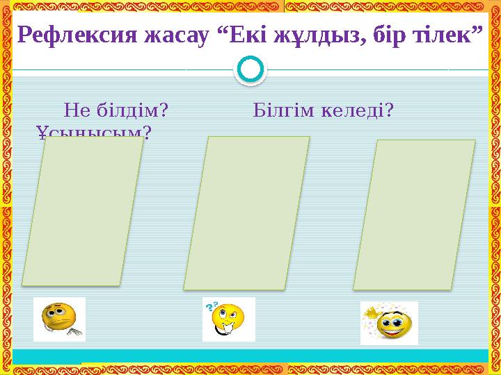 Рефлексия жасау “Екі жұлдыз, бір тілек” Не білдім? Білгім келеді? Ұсынысым?