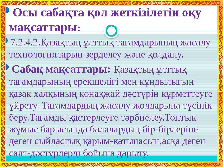  Осы сабақта қол жеткізілетін оқу мақсаттары :  7.2.4.2.Қазақтың ұлттық тағамдарының жасалу технологияларын зерделеу және қо