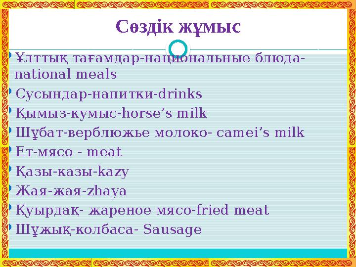 Сөздік жұмыс  Ұлттық тағамдар-национальные блюда- national meals  Сусындар-напитки- drinks  Қымыз-кумыс- horse’s milk  Шұбат