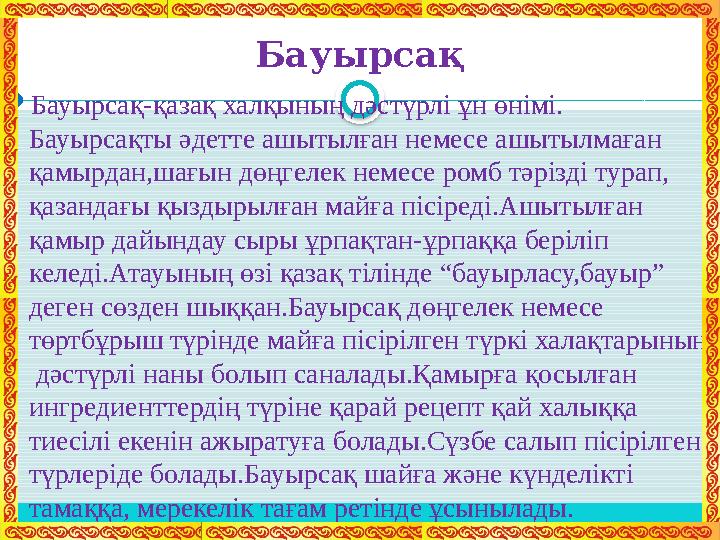 Бауырсақ  Бауырсақ-қазақ халқының дәстүрлі ұн өнімі. Бауырсақты әдетте ашытылған немесе ашытылмаған қамырдан,шағын дөңгелек