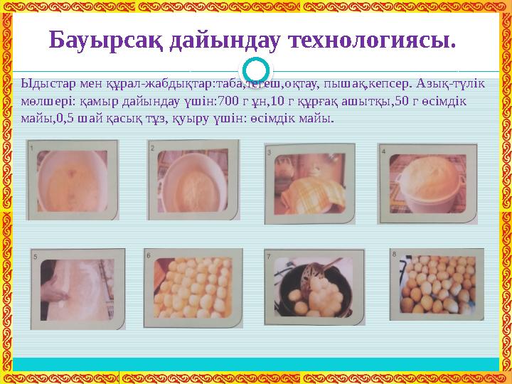 Бауырсақ дайындау технологиясы.  Ыдыстар мен құрал-жабдықтар:таба,тегеш,оқтау, пышақ,кепсер. Азық-түлік мөлшері: қамыр дайынд