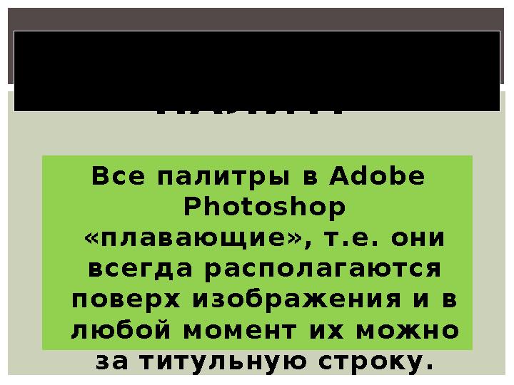 Все палитры в Adobe Photoshop «плавающие», т.е. они всегда располагаются поверх изображения и в любой момент их можно за т
