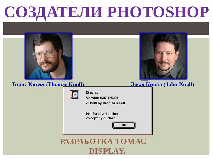 СОЗДАТЕЛИ PHOTOSHOP Томас Кнолл (Thomas Knoll) Джон Кнолл (John Knoll) РАЗРАБОТКА ТОМАС – DISPLAY.