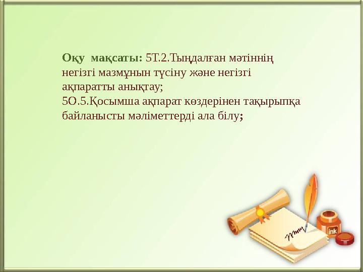 Оқу мақсаты: 5Т.2.Тыңдалған мәтіннің негізгі мазмұнын түсіну және негізгі ақпаратты анықтау; 5О.5.Қосымша ақпарат көздерінен