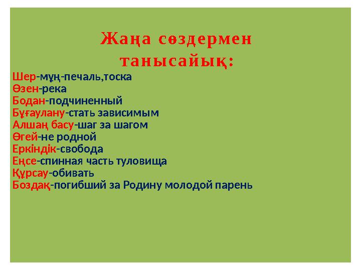 Шер -мұң-печаль,тоска Өзен -река Бодан -подчиненный Бұғаулану -стать зависимым Алшаң басу -шаг за шагом Өгей -не родной Еркіндік