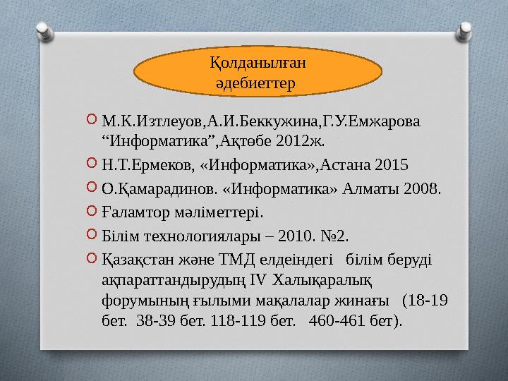 O М.К.Изтлеуов,А.И.Беккужина,Г.У.Емжарова “Информатика”,Ақтөбе 2012ж. O Н.Т.Ермеков, «Информатика»,Астана 2015 O О.Қамарадинов