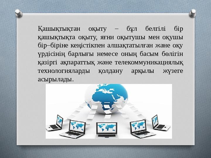 Қашықтықтан оқыту – бұл белгілі бір қашықтықта оқыту, яғни оқытушы мен оқушы бір–біріне кеңістікпен алшақтатылған