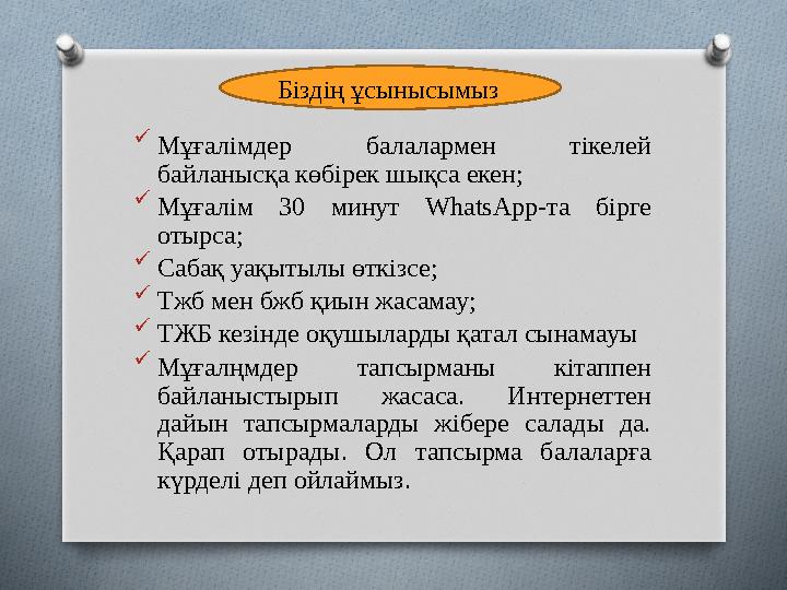  Мұғалімдер балалармен тікелей байланысқа көбірек шықса екен ;  Мұғалім 30 минут WhatsApp -та бірге отырса ;  Сабақ у