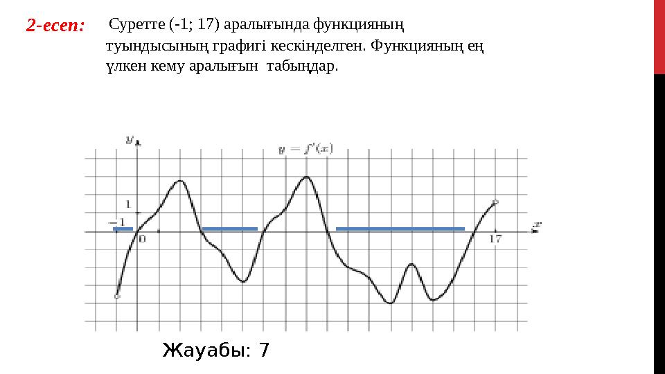 Жауабы: 7 Суретте (-1; 17) аралығында функцияның туындысының графигі кескінделген. Функцияның ең үлкен кему аралығын та