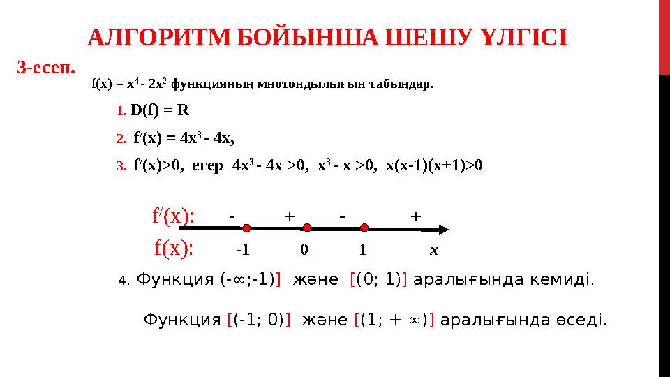 АЛГОРИТМ БОЙЫНША ШЕШУ ҮЛГІСІ f(х) = х 4 - 2х 2 функцияның мнотондылығын табыңдар. 1. D(f) = R 2. f / (x ) =