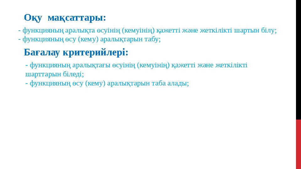 О қу мақсаттары: - функцияның аралықта өсуінің (кемуінің) қажетті және жеткілікті шартын білу; - функцияның өсу (кему) арал