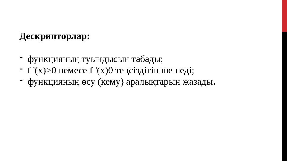 Дескрипторлар:  функцияның туындысын табады;  f '(x)>0 немесе f '(x)0 теңсіздігін шешеді;  функцияның өсу (кему) аралы